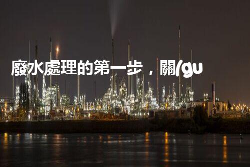 廢水處理的第一步，關(guān)鍵在于解救污水的奇妙之道！